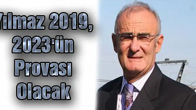 Yılmaz: 2019, 2023'ün Provası Olacak