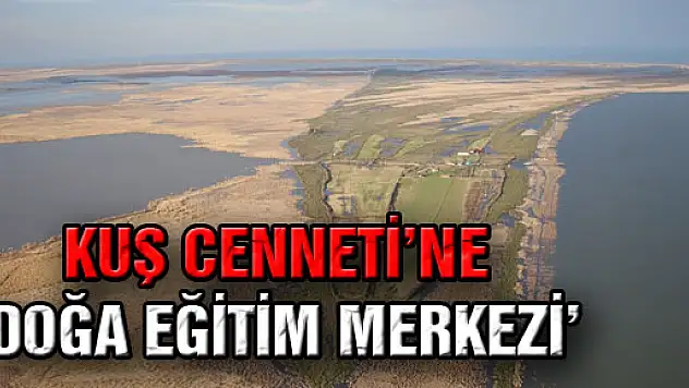 KUŞ CENNETİ'NE 'DOĞA EĞİTİM MERKEZİ'