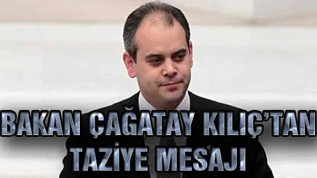 BAKAN ÇAĞATAY KILIÇ'TAN TAZİYE MESAJI