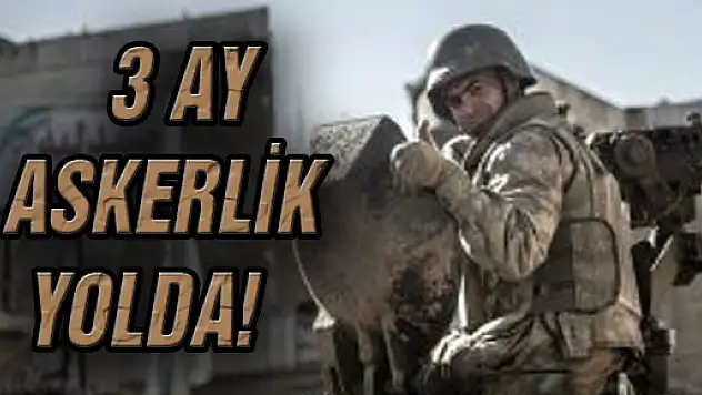 3 AY ASKERLİK YOLDA!