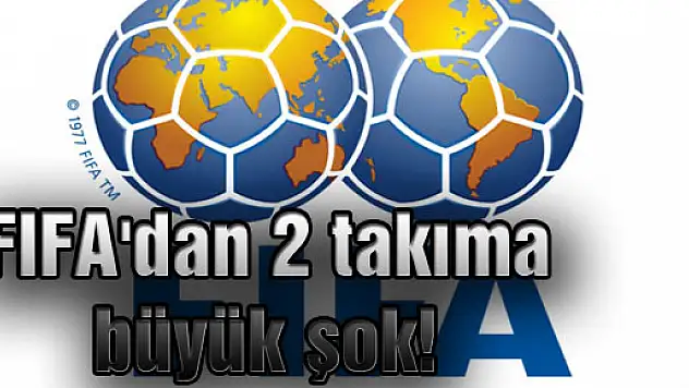 FIFA'dan 2 takıma büyük şok!