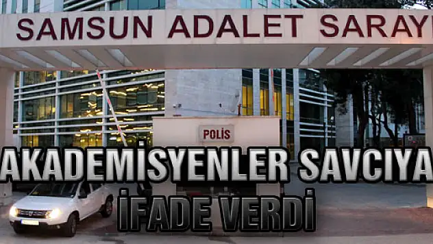 AKADEMİSYENLER SAVCIYA İFADE VERDİ