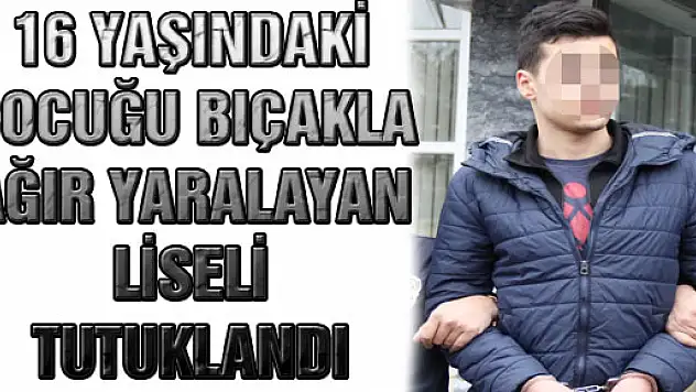 16 Yaşındaki Çocuğu Bıçakla Ağır Yaralayan Liseli Tutuklandı