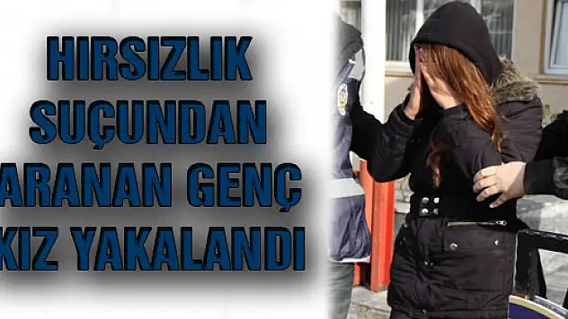 Hırsızlık Suçundan Aranan Genç Kız Yakalandı