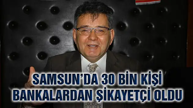 Samsun'da 30 Bin Kişi Bankalardan Şikayetçi Oldu