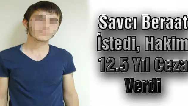 Savcı Beraat İstedi, Hakim 12.5 Yıl Ceza Verdi