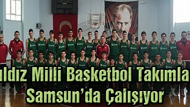 Yıldız Milli Basketbol Takımları Samsun'da Çalışıyor