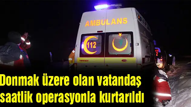 Donmak üzere olan vatandaş 4 saatlik operasyonla kurtarıldı
