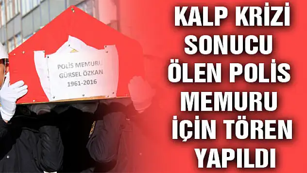  KALP KRİZİ SONUCU ÖLEN POLİS MEMURU İÇİN TÖREN YAPILDI