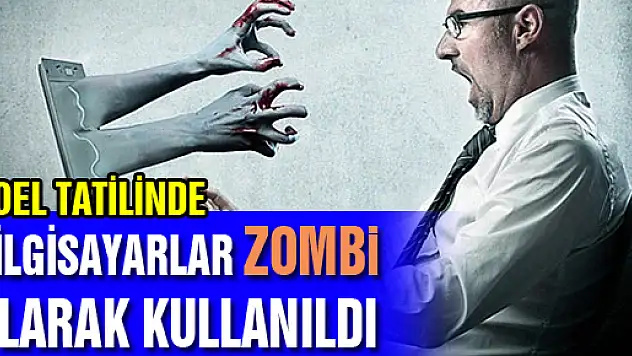  'NOEL TATİLİNDE BİLGİSAYARLAR ZOMBİ OLARAK KULLANILDI'