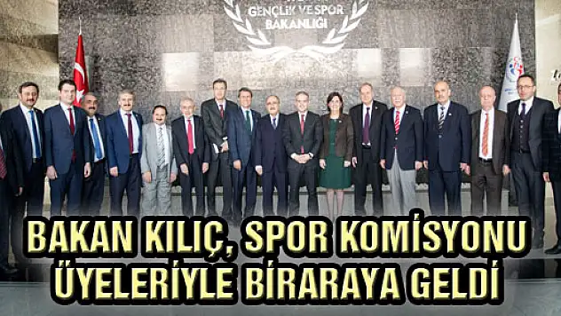 ​Bakan Kılıç, Spor Komisyonu Üyeleriyle Biraraya Geldi