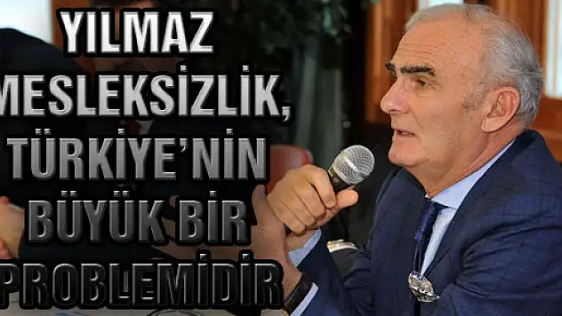 Yılmaz: Mesleksizlik, Türkiye'nin Büyük Bir Problemidir
