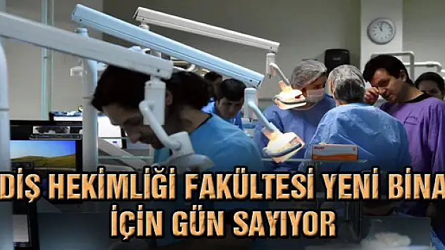 Diş Hekimliği Fakültesi Yeni Bina İçin Gün Sayıyor