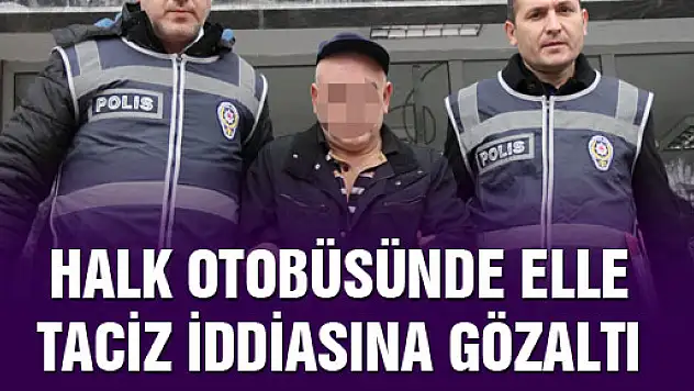  HALK OTOBÜSÜNDE ELLE TACİZ İDDİASINA GÖZALTI