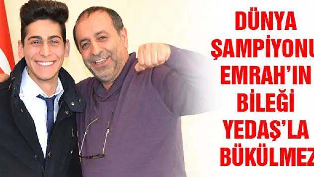 DÜNYA ŞAMPİYONU EMRAH'IN BİLEĞİ YEDAŞ'LA BÜKÜLMEZ
