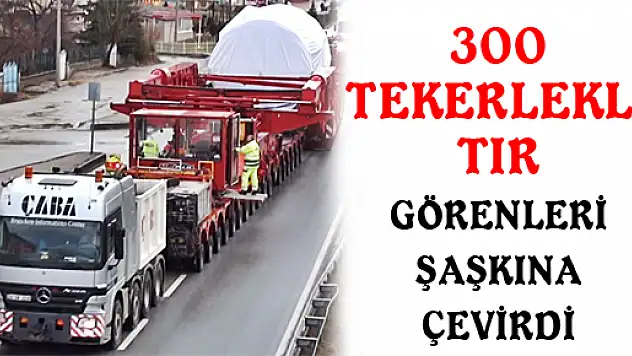300 TEKERLEKLİ TIR GÖRENLERİ ŞAŞKINA ÇEVİRDİ