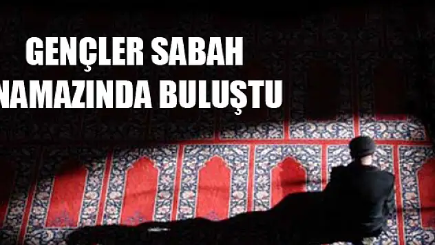 ÇARŞAMBA'LI GENÇLER SABAH NAMAZINDA BULUŞTU