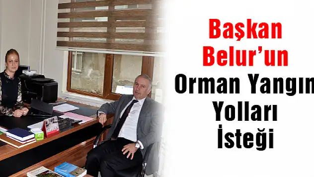 Başkan Belur'un Orman Yangın Yolları  İsteği
