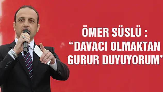 ÖMER SÜSLÜ : 'DAVACI OLMAKTAN GURUR DUYUYORUM'