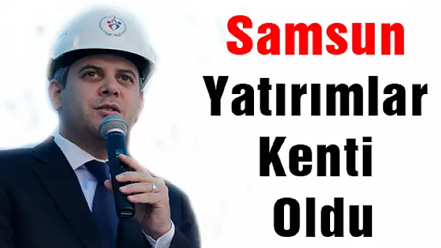 Samsun Yatırımlar Kenti Oldu