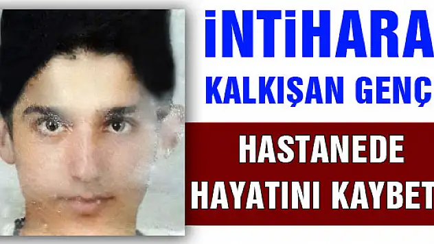 İNTİHARA KALKIŞAN GENÇ HASTANEDE HAYATINI KAYBETTİ