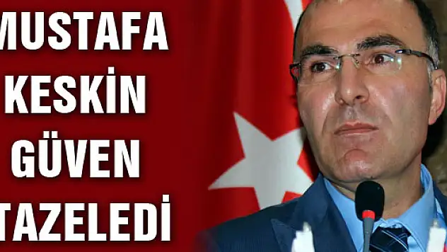 MUSTAFA KESKİN GÜVEN TAZELEDİ