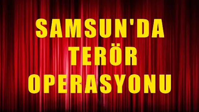 SAMSUN'DA TERÖR OPERASYONU