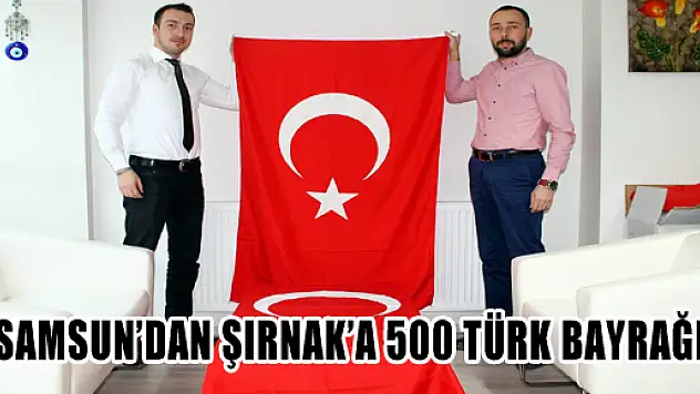 SAMSUN'DAN ŞIRNAK'A 500 TÜRK BAYRAĞI