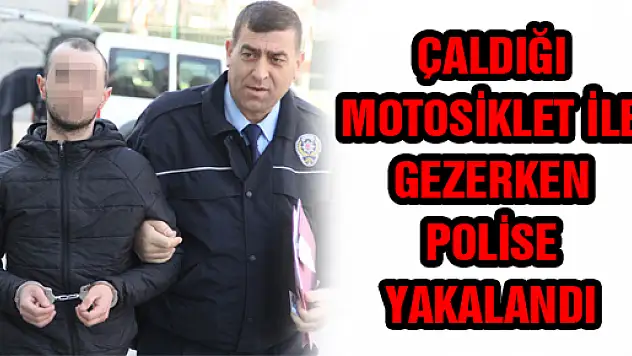 ÇALDIĞI MOTOSİKLET İLE GEZERKEN POLİSE YAKALANDI