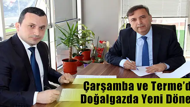 Çarşamba ve Terme'de Doğalgazda Yeni Dönem 