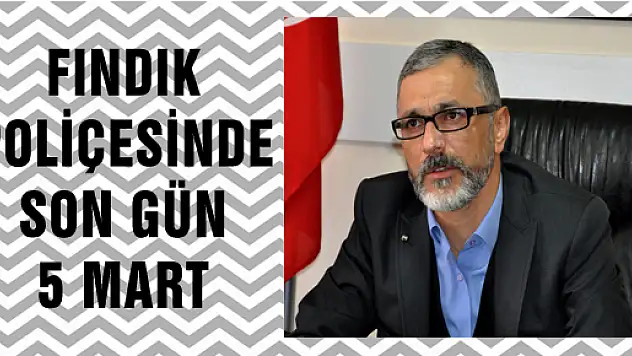 FINDIK POLİÇESİNDE SON GÜN 5 MART 