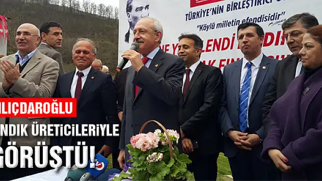 KILIÇDAROĞLU, FINDIK ÜRETİCİLERİYLE BULUŞTU