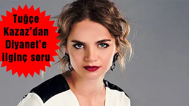 Tuğçe Kazaz'dan Diyanet'e ilginç soru