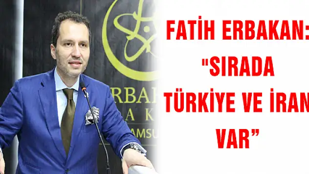 FATİH ERBAKAN: 'SIRADA TÜRKİYE VE İRAN VAR'