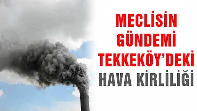 MECLİSİN GÜNDEMİ TEKKEKÖY'DEKİ HAVA KİRLİLİĞİ 