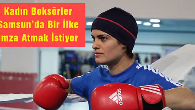 Kadın Boksörler Samsun'da Bir İlke İmza Atmak İstiyor 