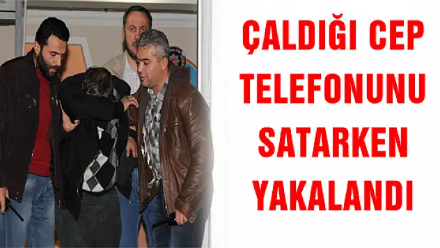 ÇALDIĞI CEP TELEFONUNU SATARKEN YAKALANDI