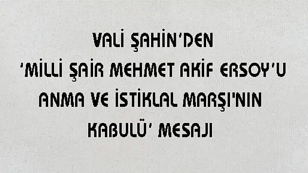  VALİ ŞAHİN'DEN 'MİLLİ ŞAİR MEHMET AKİF ERSOY'U ANMA VE İSTİKLAL MARŞI'NIN KABULÜ' MESAJI