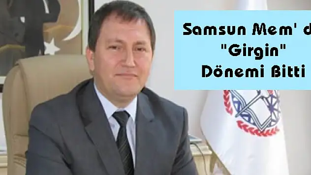 SAMSUN MEM' DE 'GİRGİN' DÖNEMİ BİTTİ