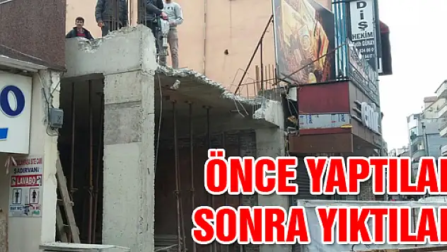 ÖNCE YAPTILAR, SONRA YIKTILAR!