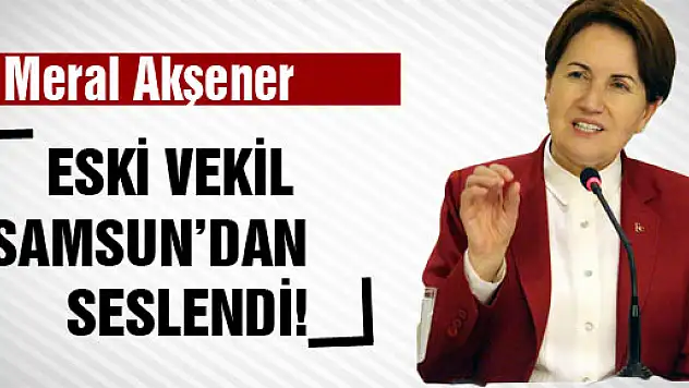ESKİ VEKİL SAMSUN'DAN SESLENDİ!