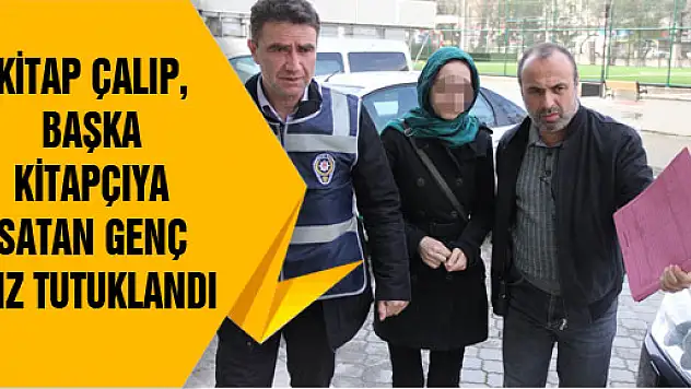 KİTAP ÇALIP, BAŞKA KİTAPÇIYA SATAN GENÇ KIZ TUTUKLANDI