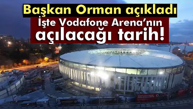 İşte Vodafone Arena'nın açılacağı tarih