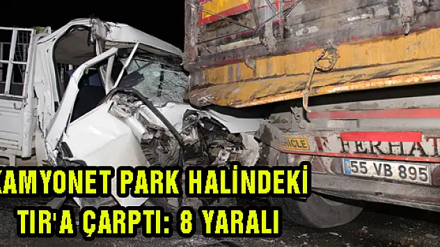 KAMYONET PARK HALİNDEKİ TIR'A ÇARPTI: 8 YARALI