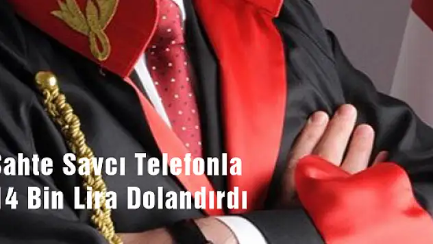 Sahte Savcı Telefonla 14 Bin Lira Dolandırdı