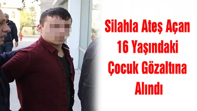 Silahla Ateş Açan 16 Yaşındaki Çocuk Gözaltına Alındı