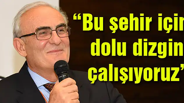 'Bu şehir için dolu dizgin çalışıyoruz'