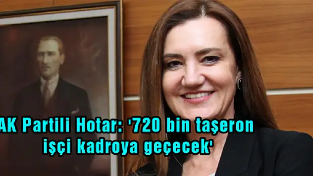 AK Partili Hotar: '720 bin taşeron işçi kadroya geçecek'