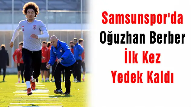 Samsunspor'da Oğuzhan Berber İlk Kez Yedek Kaldı 