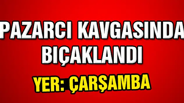 PAZARCILARIN KAVGASINI AYIRIRKEN BIÇAKLANDI